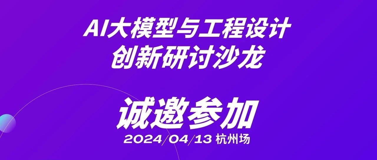活动报名 | 4月13日，AI大模型与工程设计创新研讨沙龙杭州场，邀您参加